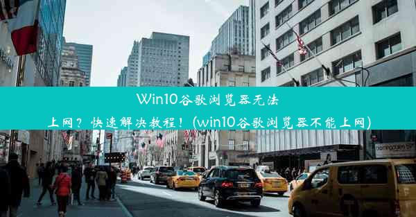 Win10谷歌浏览器无法上网？快速解决教程！(win10谷歌浏览器不能上网)