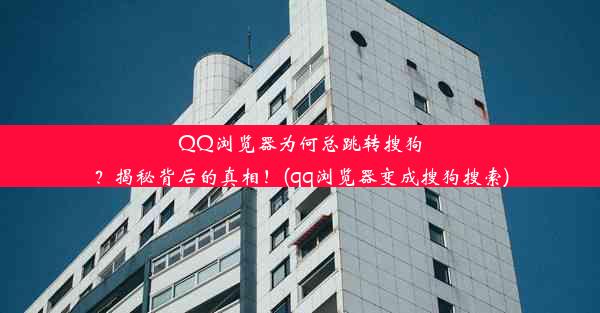 QQ浏览器为何总跳转搜狗？揭秘背后的真相！(qq浏览器变成搜狗搜索)