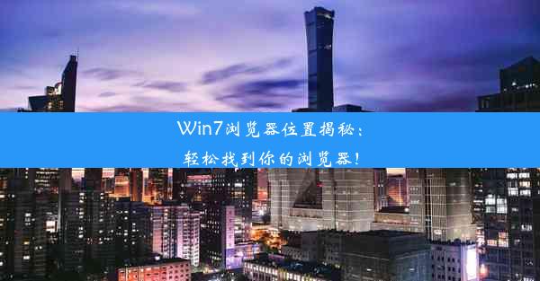 Win7浏览器位置揭秘：轻松找到你的浏览器！