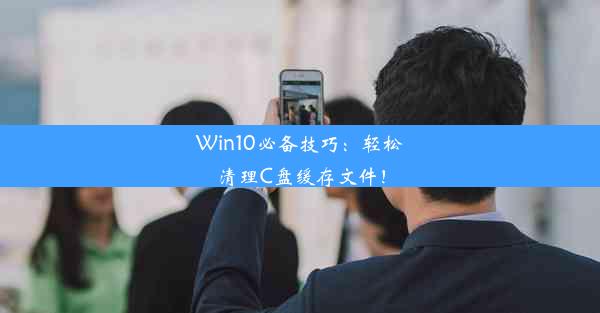 Win10必备技巧：轻松清理C盘缓存文件！