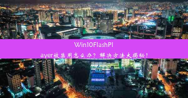 Win10FlashPlayer被禁用怎么办？解决方法大揭秘！