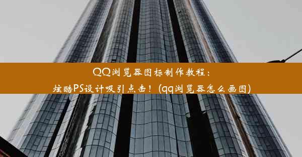 QQ浏览器图标制作教程：炫酷PS设计吸引点击！(qq浏览器怎么画图)