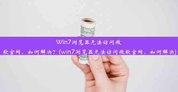 Win7浏览器无法访问微软官网，如何解决？(win7浏览器无法访问微软官网，如何解决)