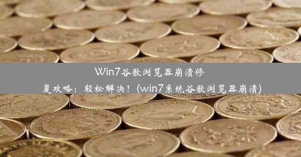 Win7谷歌浏览器崩溃修复攻略：轻松解决！(win7系统谷歌浏览器崩溃)