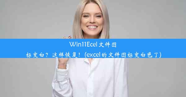 Win11Ecel文件图标变白？这样恢复！(excel的文件图标变白色了)