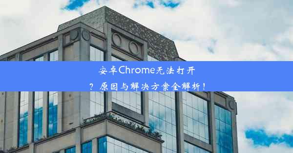 安卓Chrome无法打开？原因与解决方案全解析！