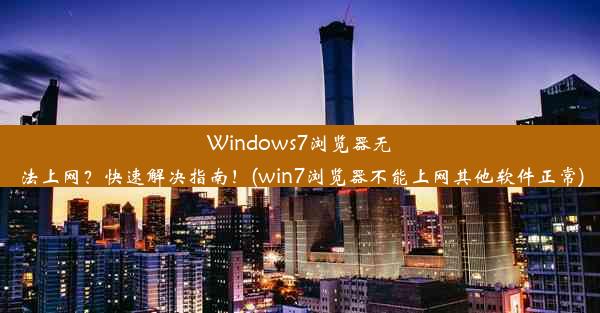 Windows7浏览器无法上网？快速解决指南！(win7浏览器不能上网其他软件正常)