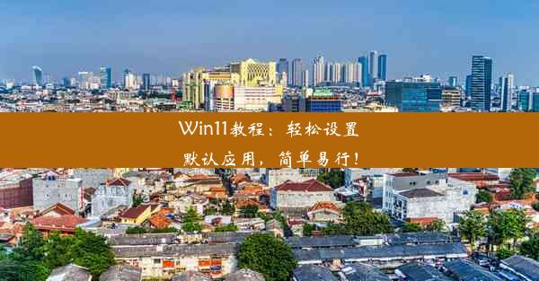 Win11教程：轻松设置默认应用，简单易行！