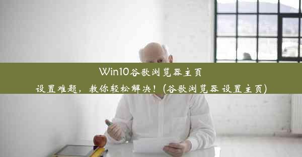 Win10谷歌浏览器主页设置难题，教你轻松解决！(谷歌浏览器 设置主页)