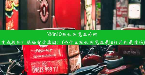 Win10默认浏览器为何变成搜狗？揭秘背后原因！(为什么默认浏览器是ie打开却是搜狗)