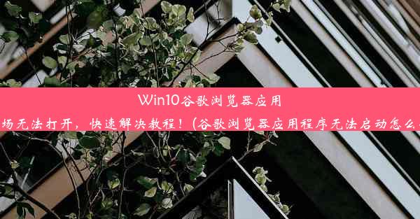 Win10谷歌浏览器应用市场无法打开，快速解决教程！(谷歌浏览器应用程序无法启动怎么办)