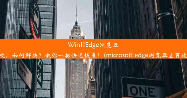 Win11Edge浏览器主页被改，如何解决？教你一招快速恢复！(microsoft edge浏览器主页被窜改了)