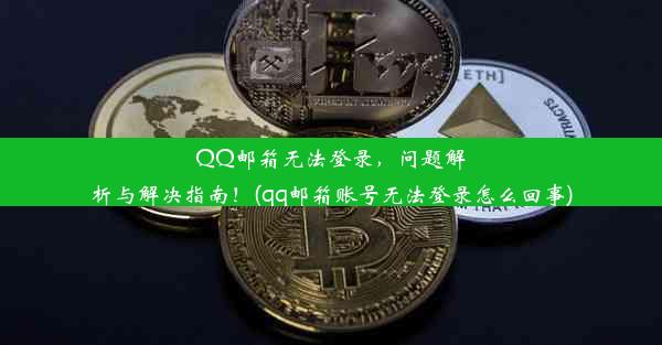 QQ邮箱无法登录，问题解析与解决指南！(qq邮箱账号无法登录怎么回事)