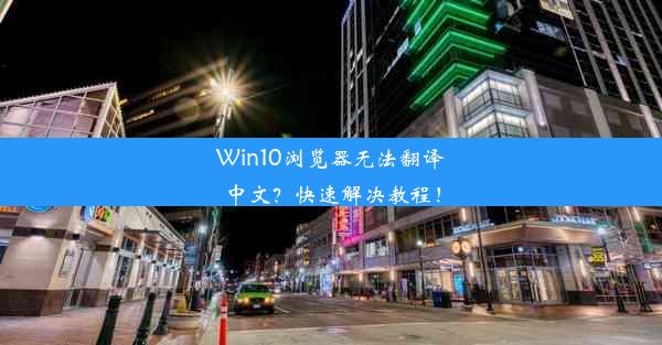 Win10浏览器无法翻译中文？快速解决教程！