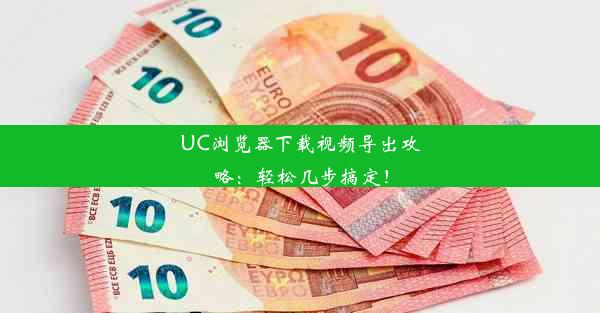 UC浏览器下载视频导出攻略：轻松几步搞定！