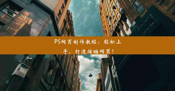 PS网页制作教程：轻松上手，打造炫酷网页！