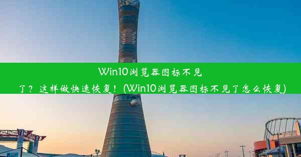 Win10浏览器图标不见了？这样做快速恢复！(Win10浏览器图标不见了怎么恢复)