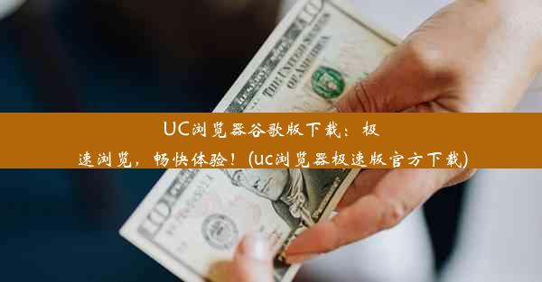 UC浏览器谷歌版下载：极速浏览，畅快体验！(uc浏览器极速版官方下载)