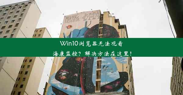 Win10浏览器无法观看海康监控？解决方法在这里！