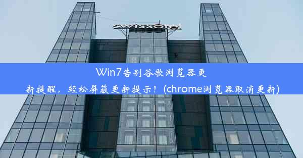 Win7告别谷歌浏览器更新提醒，轻松屏蔽更新提示！(chrome浏览器取消更新)