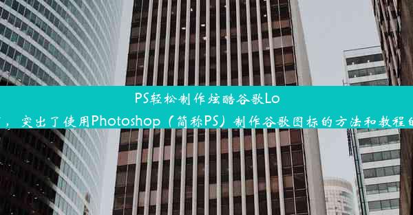 PS轻松制作炫酷谷歌Logo图标教程这个标题简洁明了，突出了使用Photoshop（简称PS）制作谷歌图标的方法和教程的