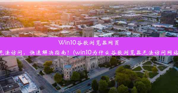 Win10谷歌浏览器网页无法访问，快速解决指南！(win10为什么谷歌浏览器无法访问网站)