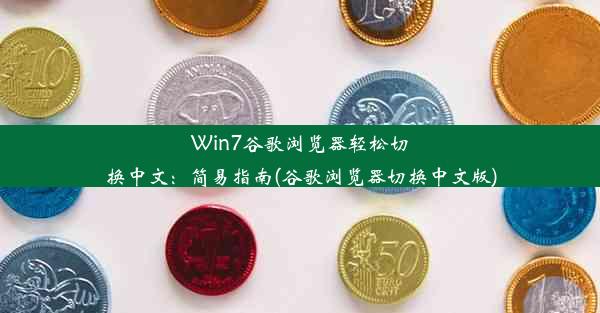 Win7谷歌浏览器轻松切换中文：简易指南(谷歌浏览器切换中文版)