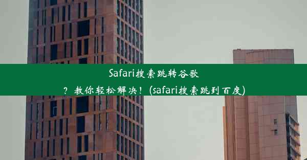 Safari搜索跳转谷歌？教你轻松解决！(safari搜索跳到百度)