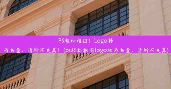 PS轻松抠图！Logo转为矢量，清晰不失真！(ps轻松抠图logo转为矢量，清晰不失真)