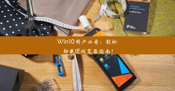 Win10用户必看：轻松卸载IE浏览器指南！