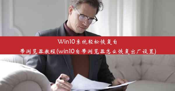 Win10系统轻松恢复自带浏览器教程(win10自带浏览器怎么恢复出厂设置)