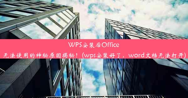 WPS安装后Office无法使用的神秘原因揭秘！(wps安装好了，word文档无法打开)