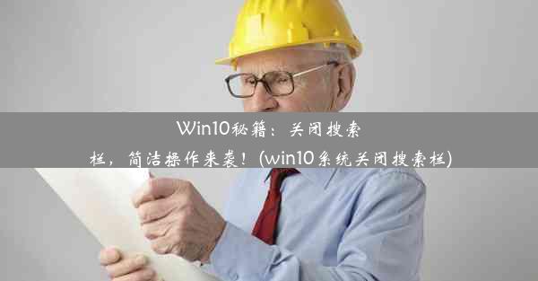 Win10秘籍：关闭搜索栏，简洁操作来袭！(win10系统关闭搜索栏)