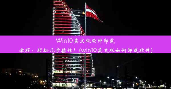 Win10英文版软件卸载教程：轻松几步操作！(win10英文版如何卸载软件)