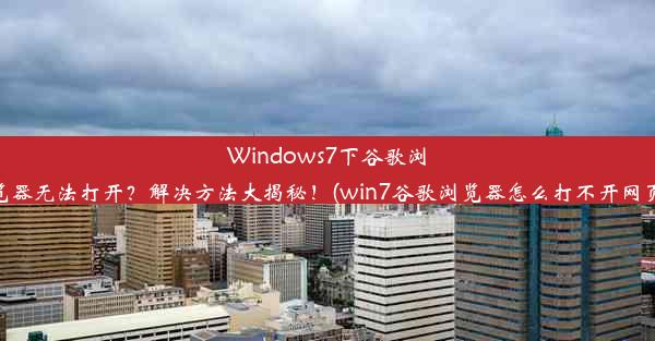 Windows7下谷歌浏览器无法打开？解决方法大揭秘！(win7谷歌浏览器怎么打不开网页)