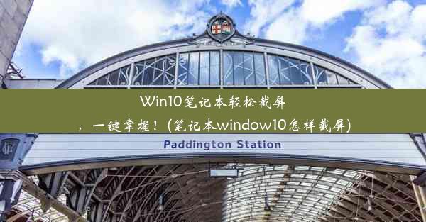 Win10笔记本轻松截屏，一键掌握！(笔记本window10怎样截屏)