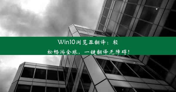 Win10浏览器翻译：轻松畅游全球，一键翻译无障碍！