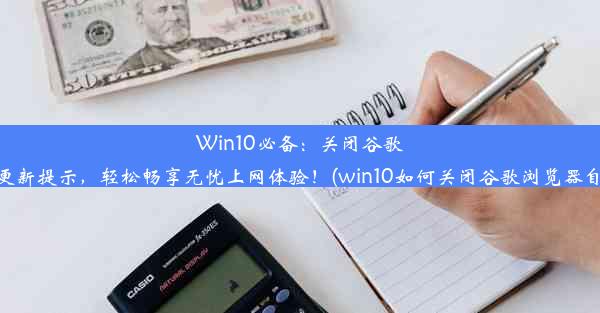 Win10必备：关闭谷歌浏览器更新提示，轻松畅享无忧上网体验！(win10如何关闭谷歌浏览器自动更新)