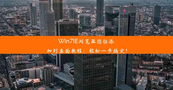 Win7IE浏览器图标添加到桌面教程：轻松一步搞定！