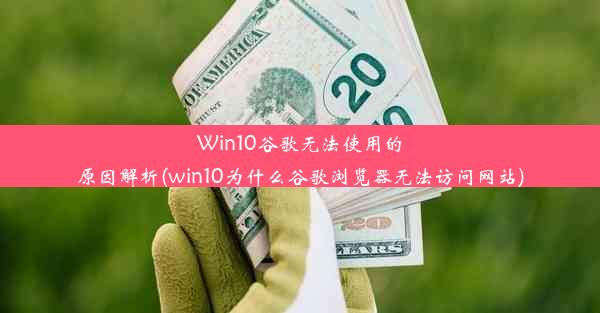 Win10谷歌无法使用的原因解析(win10为什么谷歌浏览器无法访问网站)