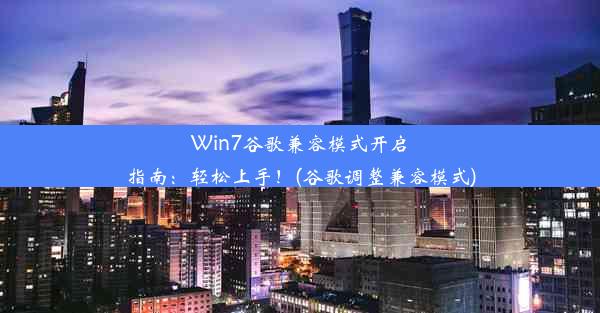 Win7谷歌兼容模式开启指南：轻松上手！(谷歌调整兼容模式)