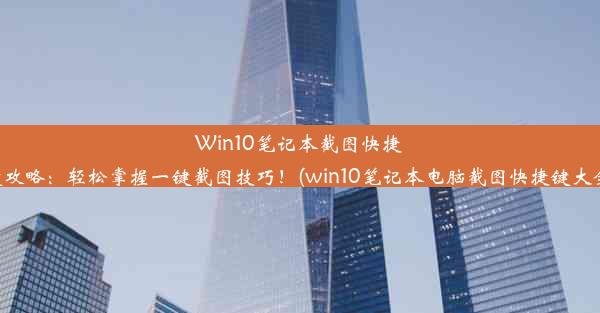 Win10笔记本截图快捷键攻略：轻松掌握一键截图技巧！(win10笔记本电脑截图快捷键大全)