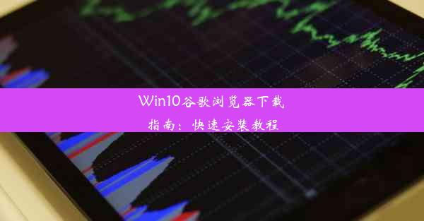 Win10谷歌浏览器下载指南：快速安装教程