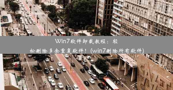 Win7软件卸载教程：轻松删除多余重复软件！(win7删除所有软件)