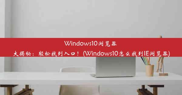 Windows10浏览器大揭秘：轻松找到入口！(Windows10怎么找到IE浏览器)