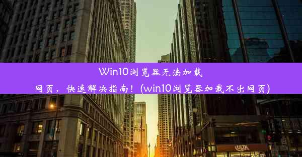 Win10浏览器无法加载网页，快速解决指南！(win10浏览器加载不出网页)