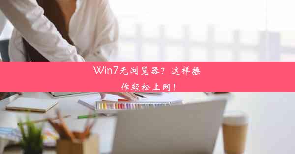 Win7无浏览器？这样操作轻松上网！