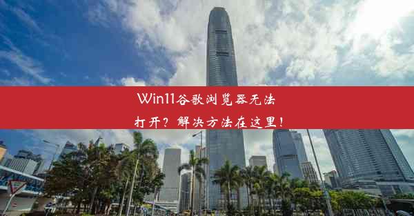 Win11谷歌浏览器无法打开？解决方法在这里！