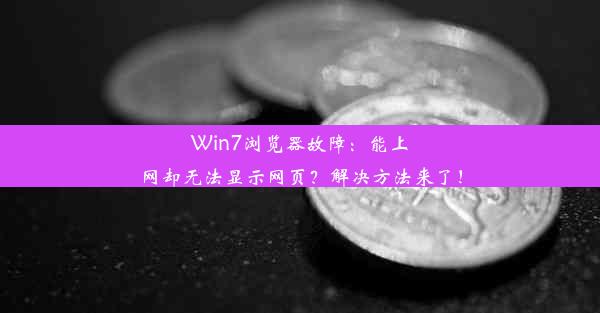 Win7浏览器故障：能上网却无法显示网页？解决方法来了！