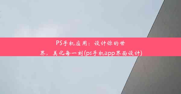 PS手机应用：设计你的世界，美化每一刻(ps手机app界面设计)